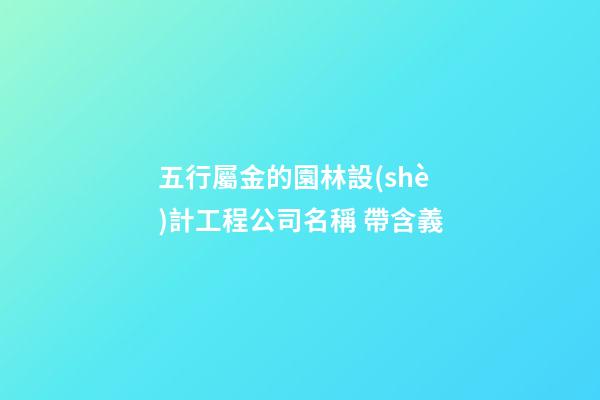 五行屬金的園林設(shè)計工程公司名稱 帶含義-第1張-公司起名-玄機派
